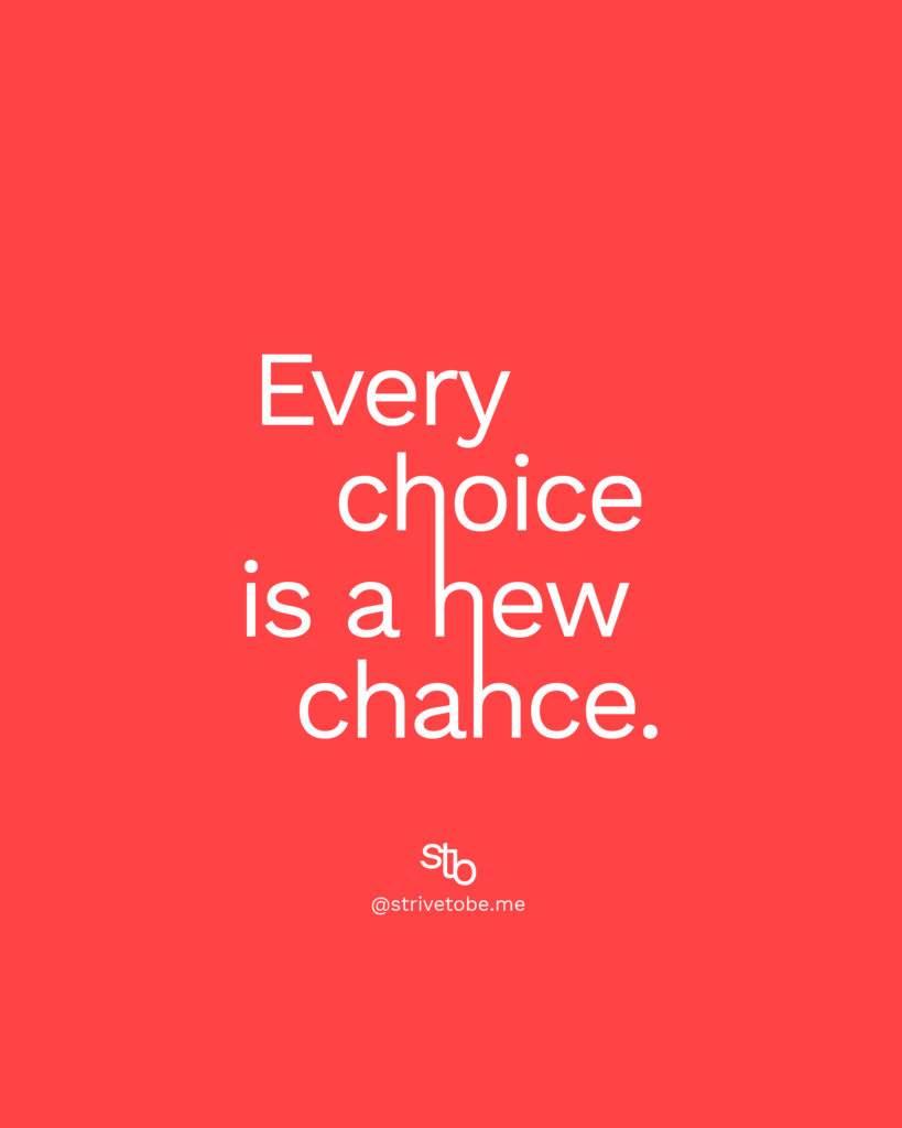 Every choice is a new chance - you can change your life now if you want