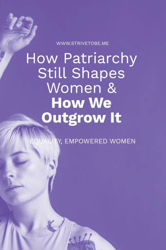 How patriarchy still shapes women and how we outgrow it.
